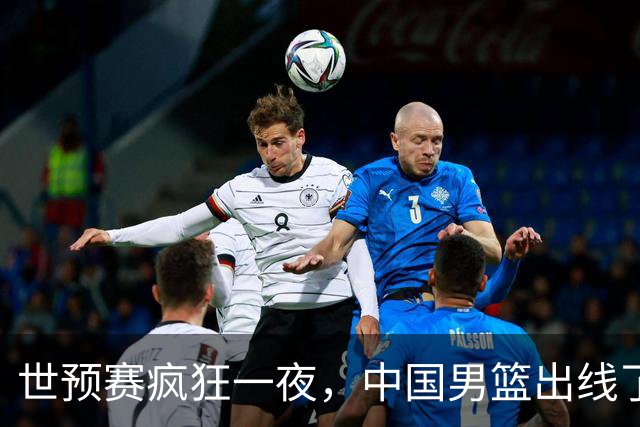 世预赛疯狂一夜，中国男篮出线了，韩国战胜日本，送中国台北出局