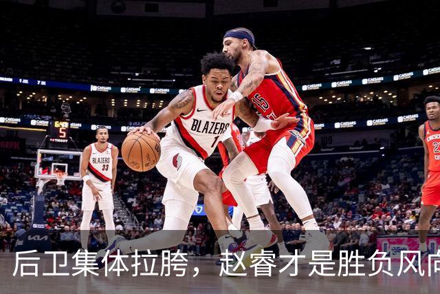 后卫集体拉胯，赵睿才是胜负风向标，进攻乏力郭士强为啥不用林葳