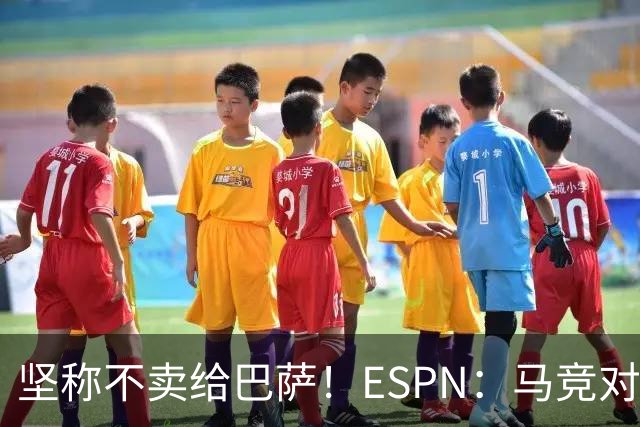 坚称不卖给巴萨！ESPN：马竞对巴萨很愤怒，认为其推动小蜘蛛表态