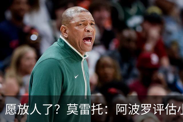 愿放人了？莫雷托：阿波罗评估小蜘蛛离队可能，转会费肯定超1亿
