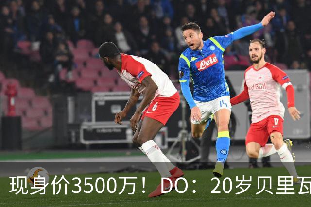 现身价3500万！DO：20岁贝里瓦尔已告知热刺今夏想离队寻求新挑战