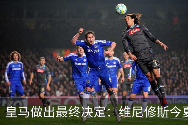 皇马做出最终决定：维尼修斯今夏不卖了，阿森纳没戏