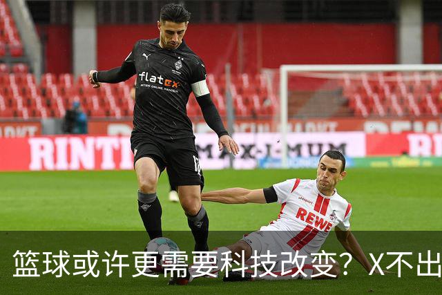 篮球或许更需要科技改变？X不出界将作古 KD踩线一生之憾或有弥补