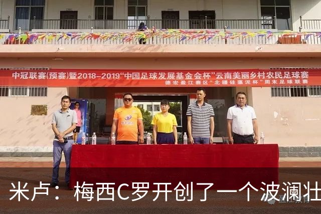 米卢：梅西C罗开创了一个波澜壮阔的黄金时代，他们是最好的榜样