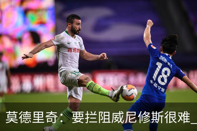 莫德里奇：要拦阻威尼修斯很难 但我会尽力去做