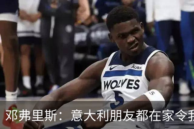 邓弗里斯：意大利朋友都在家令我难过，告别国米？不不不不是时候