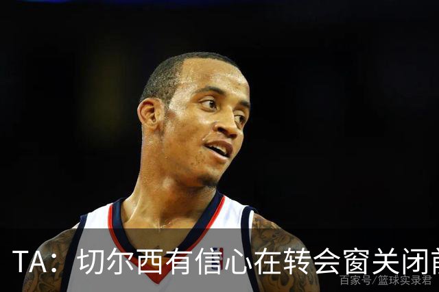 TA：切尔西有信心在转会窗关闭前，通过出售球员获得超3亿镑收入