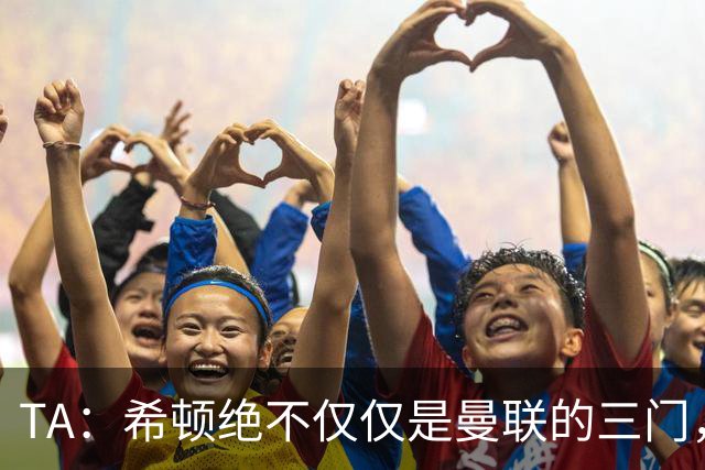 TA：希顿绝不仅仅是曼联的三门，他是连卡塞米罗都佩服的球队领袖